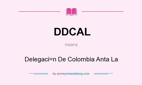 What does DDCAL mean? It stands for Delegaci=n De Colombia Anta La