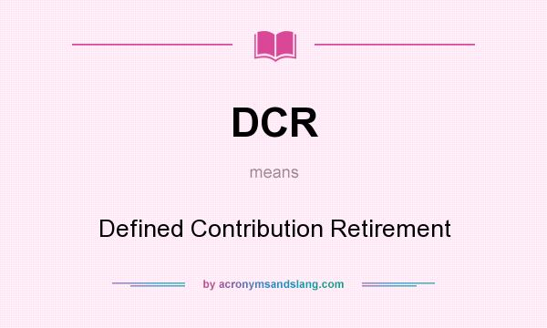 What does DCR mean? It stands for Defined Contribution Retirement