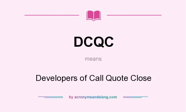 What does DCQC mean? It stands for Developers of Call Quote Close