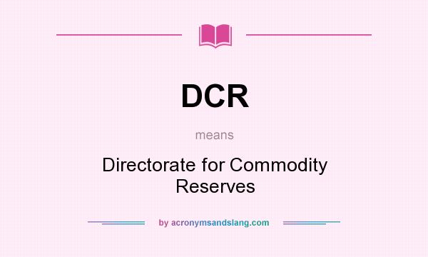 What does DCR mean? It stands for Directorate for Commodity Reserves