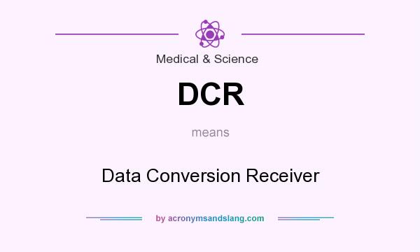 What does DCR mean? It stands for Data Conversion Receiver