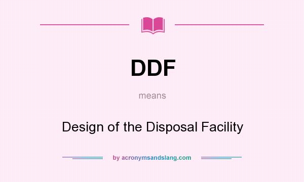 What does DDF mean? It stands for Design of the Disposal Facility