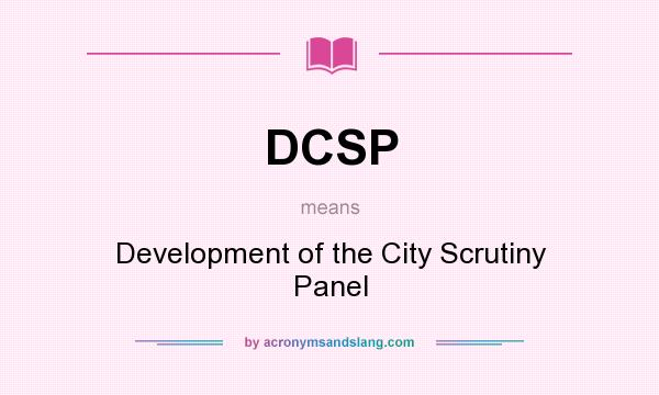 What does DCSP mean? It stands for Development of the City Scrutiny Panel