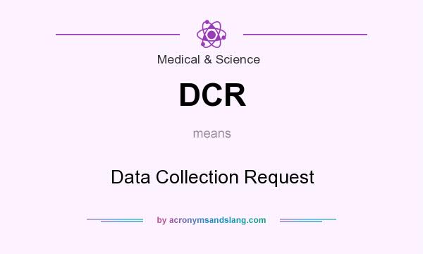 What does DCR mean? It stands for Data Collection Request
