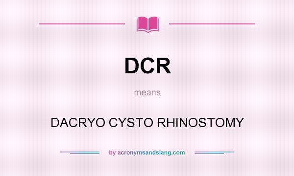 What does DCR mean? It stands for DACRYO CYSTO RHINOSTOMY