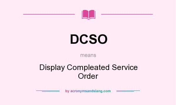 What does DCSO mean? It stands for Display Compleated Service Order