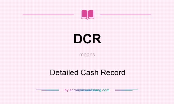 What does DCR mean? It stands for Detailed Cash Record