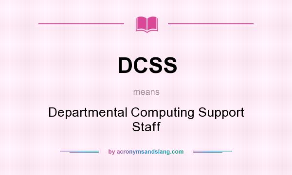 What does DCSS mean? It stands for Departmental Computing Support Staff