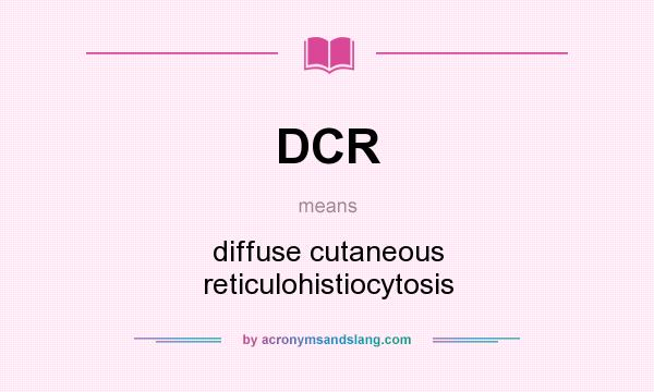 What does DCR mean? It stands for diffuse cutaneous reticulohistiocytosis