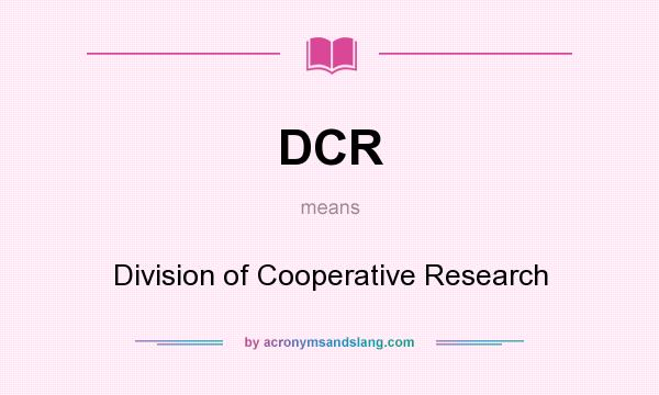 What does DCR mean? It stands for Division of Cooperative Research