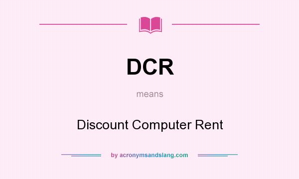 What does DCR mean? It stands for Discount Computer Rent