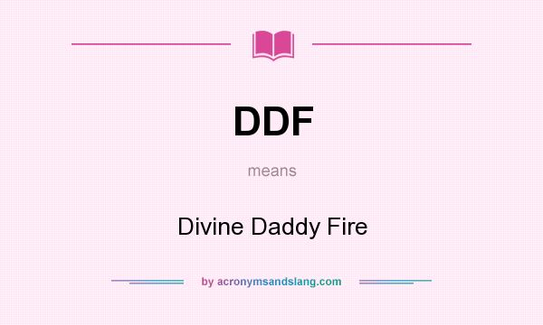 What does DDF mean? It stands for Divine Daddy Fire