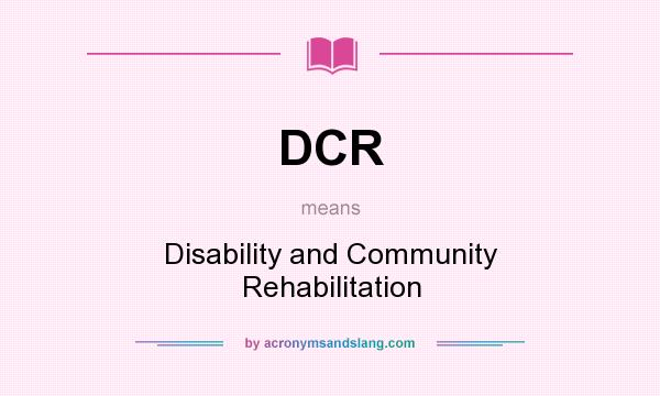 What does DCR mean? It stands for Disability and Community Rehabilitation
