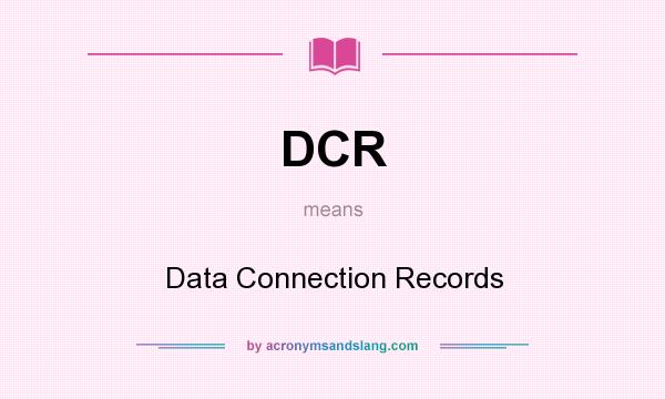 What does DCR mean? It stands for Data Connection Records
