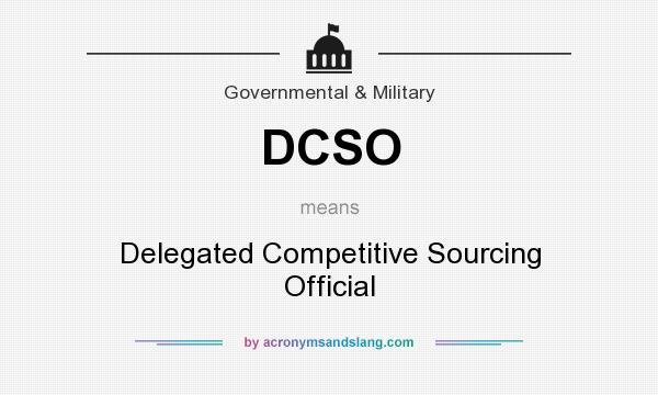 What does DCSO mean? It stands for Delegated Competitive Sourcing Official