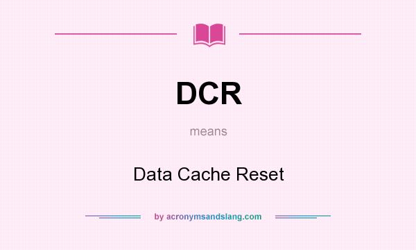 What does DCR mean? It stands for Data Cache Reset