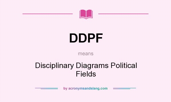 What does DDPF mean? It stands for Disciplinary Diagrams Political Fields