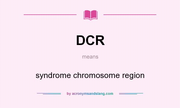 What does DCR mean? It stands for syndrome chromosome region