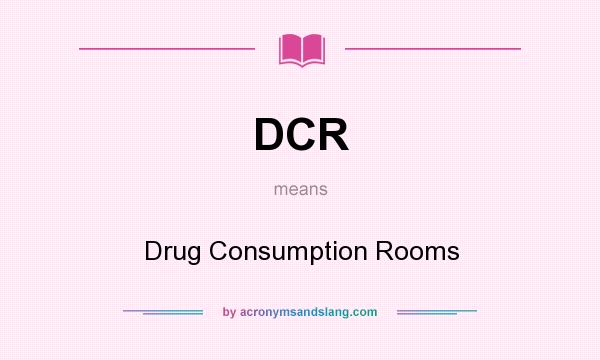What does DCR mean? It stands for Drug Consumption Rooms