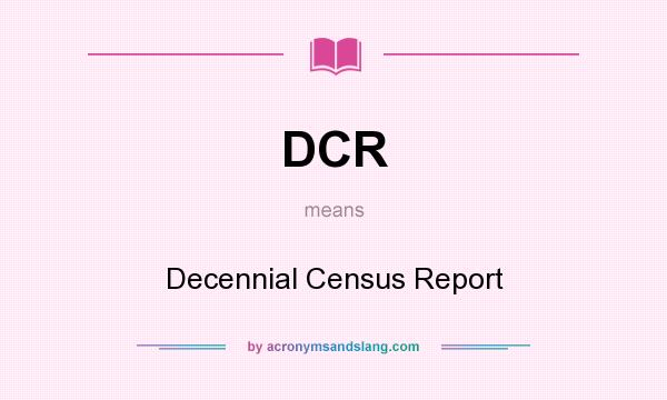 What does DCR mean? It stands for Decennial Census Report
