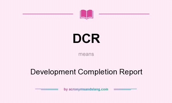 What does DCR mean? It stands for Development Completion Report
