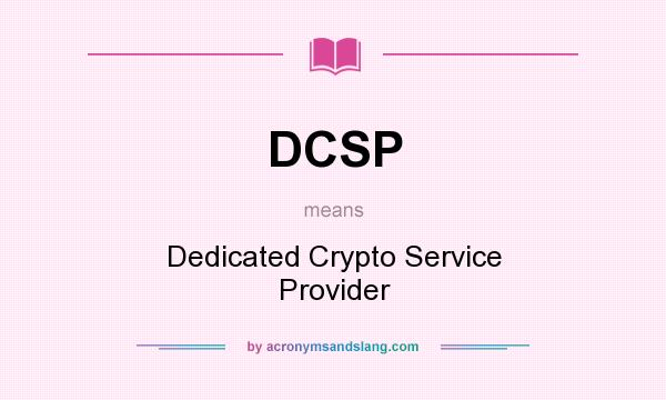 What does DCSP mean? It stands for Dedicated Crypto Service Provider