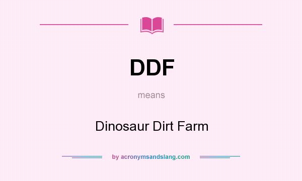 What does DDF mean? It stands for Dinosaur Dirt Farm