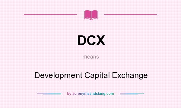 What does DCX mean? It stands for Development Capital Exchange