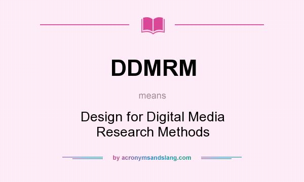 What does DDMRM mean? It stands for Design for Digital Media Research Methods