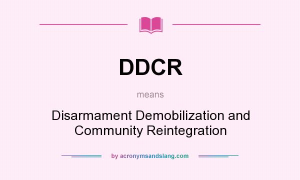 What does DDCR mean? It stands for Disarmament Demobilization and Community Reintegration