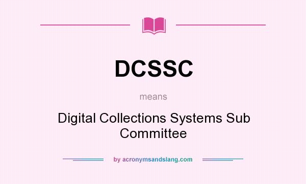 What does DCSSC mean? It stands for Digital Collections Systems Sub Committee