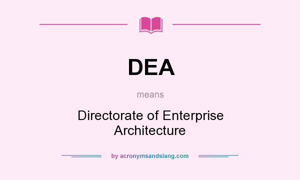 What does DEA mean? It stands for Directorate of Enterprise Architecture