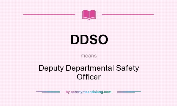 What does DDSO mean? It stands for Deputy Departmental Safety Officer