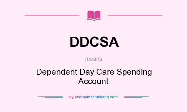 What does DDCSA mean? It stands for Dependent Day Care Spending Account
