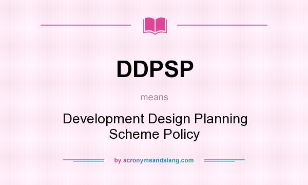 What does DDPSP mean? It stands for Development Design Planning Scheme Policy