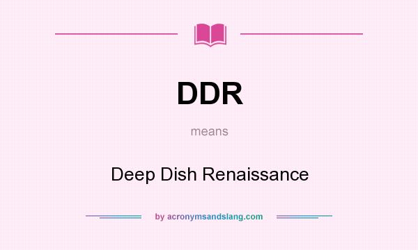 What does DDR mean? It stands for Deep Dish Renaissance