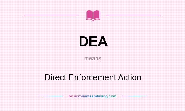What does DEA mean? It stands for Direct Enforcement Action