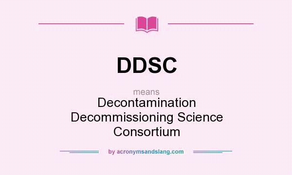 What does DDSC mean? It stands for Decontamination Decommissioning Science Consortium