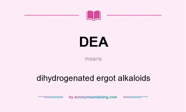 What does DEA mean? It stands for dihydrogenated ergot alkaloids