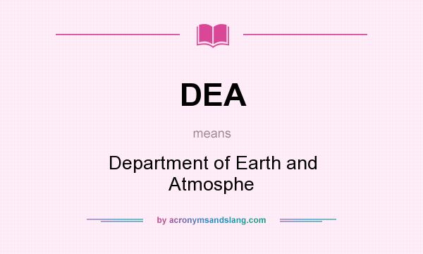 What does DEA mean? It stands for Department of Earth and Atmosphe