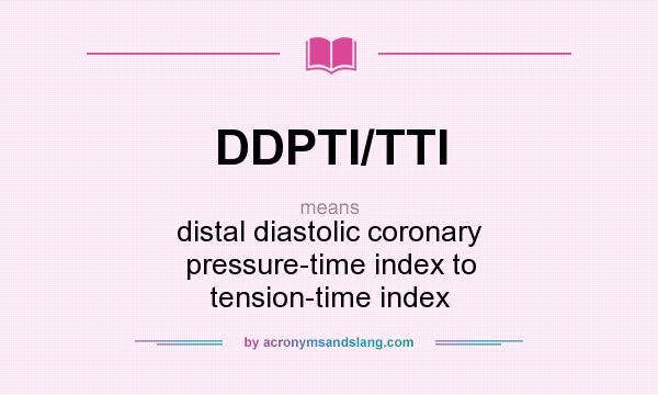 What does DDPTI/TTI mean? It stands for distal diastolic coronary pressure-time index to tension-time index