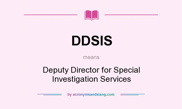 What does DDSIS mean? It stands for Deputy Director for Special Investigation Services
