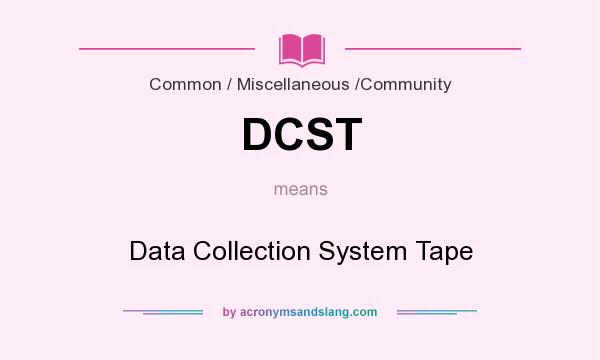 What does DCST mean? It stands for Data Collection System Tape