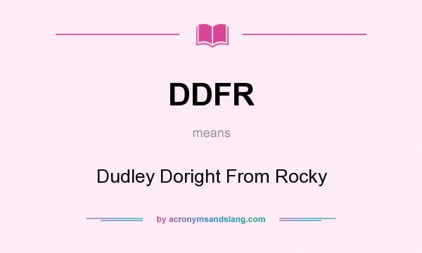 What does DDFR mean? It stands for Dudley Doright From Rocky