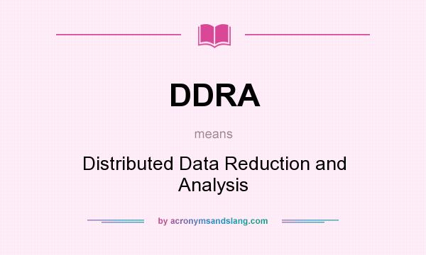 What does DDRA mean? It stands for Distributed Data Reduction and Analysis
