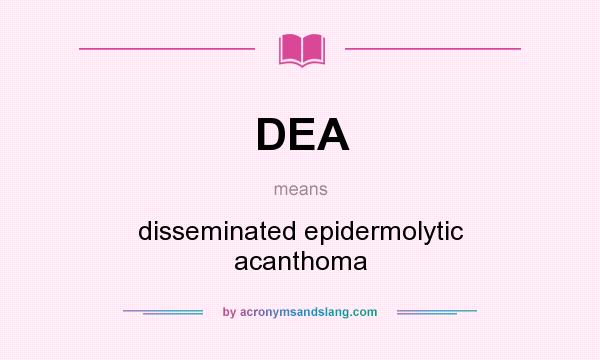 What does DEA mean? It stands for disseminated epidermolytic acanthoma