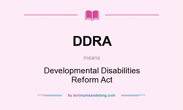What does DDRA mean? It stands for Developmental Disabilities Reform Act