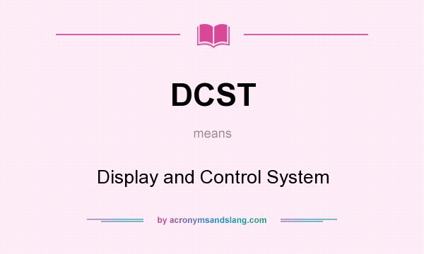 What does DCST mean? It stands for Display and Control System