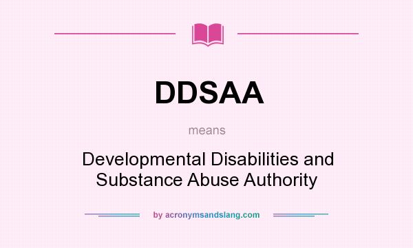 What does DDSAA mean? It stands for Developmental Disabilities and Substance Abuse Authority