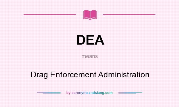 What does DEA mean? It stands for Drag Enforcement Administration